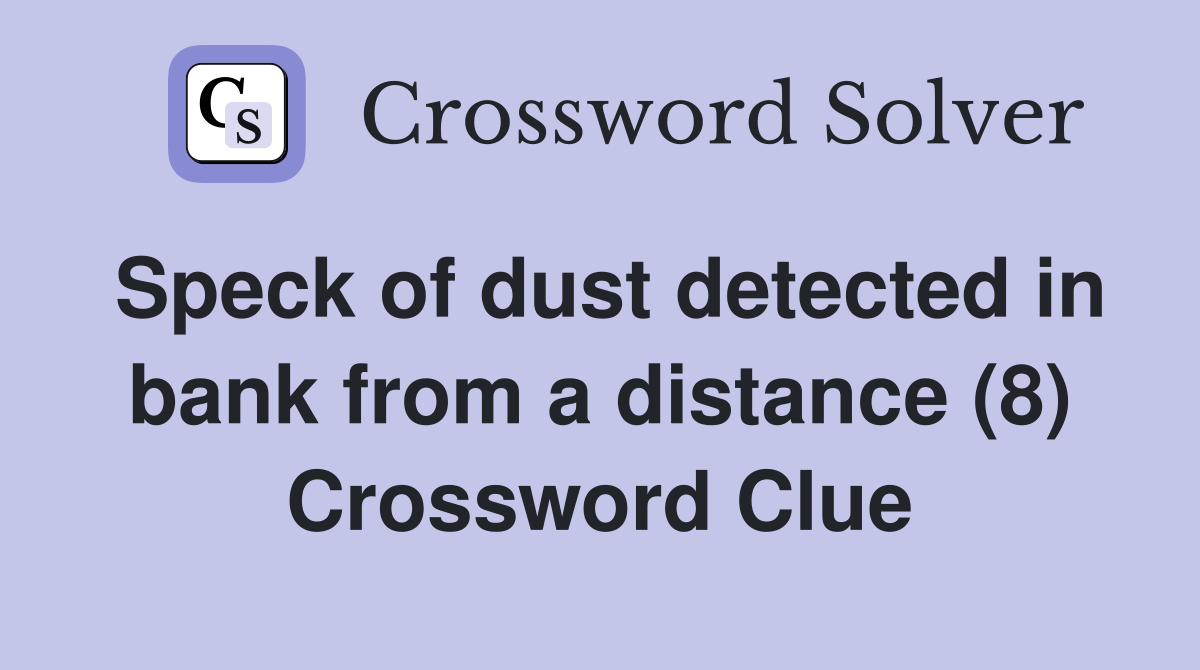 speck-of-dust-detected-in-bank-from-a-distance-8-crossword-clue